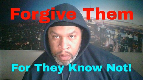 Forgive them for they know Not!