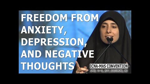 Freedom from Anxiety, Depression, and Negative Thoughts by Dunia Shuaib (ICNA-MAS Convention)