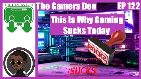 The Gamers Den EP 122 - This Is Why Gaming Sucks Today