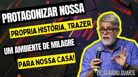 Protagonizar nossa própria história, trazer um ambiente de Milagre para nossa casa.[CLÁUDIO DUARTE]