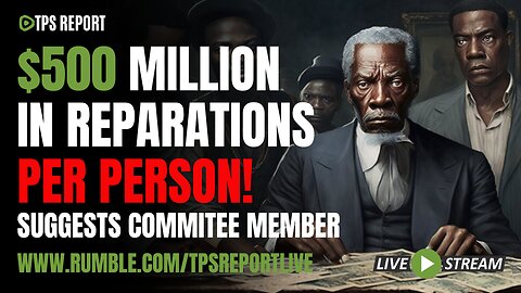 $500 MILLION IN REPARATIONS, PER PERSON! | TPS Report Live