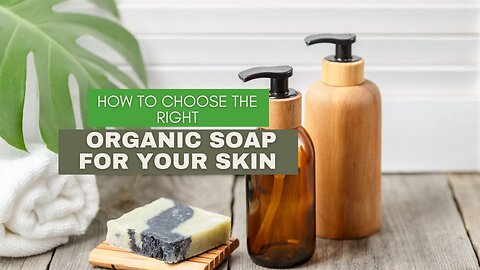 How to Choose the Right Organic Soap for Your Skin