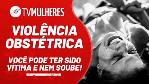 Violência obstétrica, você pode ter sido vítima e nem soube! - TV Mulheres nº 111 - 19/12/21