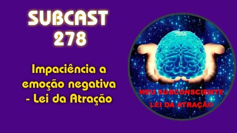 SUBCAST 278 - Impaciência a emoção negativa - Lei da Atração