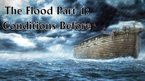 The Flood - Part 1: Conditions Before the Flood