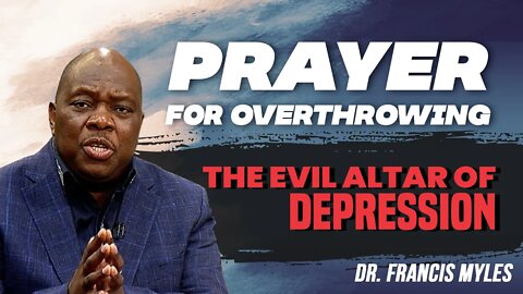 Overthrowing the Evil Altar of Depression Prayer | Dr Francis Myles