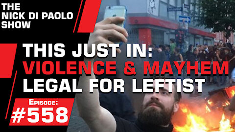 This Just In: Violence & Mayhem Legal For Leftist | Nick Di Paolo Show #558