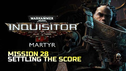 WARHAMMER 40,000: INQUISITOR - MARTYR | MISSION 28 SETTLING THE SCORE