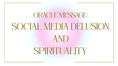 Oracle Message: Social Media Delusion and Spirituality