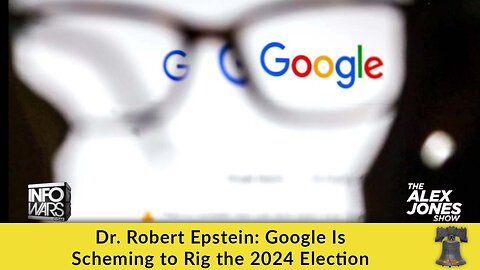 Dr. Robert Epstein: Google Is Scheming to Rig the 2024 Election