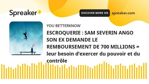 ESCROQUERIE : SAM SEVERIN ANGO SON EX DEMANDE LE REMBOURSEMENT DE 700 MILLIONS = leur besoin d’exerc