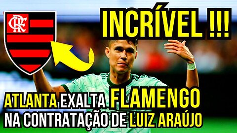 INCRÍVEL!!! ATLANTA EXALTA FLAMENGO NA CONTRATAÇÃO DE LUIS ARAÚJO - É TRETA!!! NOTÍCIAS DO FLAMENGO