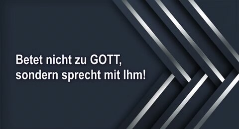 Betet nicht zu GOTT, sondern sprecht mit Ihm!