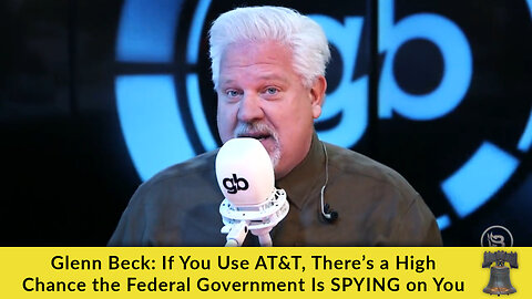 Glenn Beck: If You Use AT&T, There’s a High Chance the Federal Government Is SPYING on You