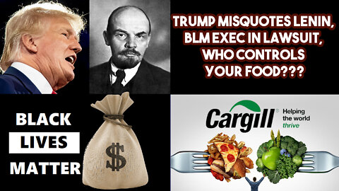 Trump Misquotes Lenin, BLM Exec In Lawsuit, Who Controls Your Food???