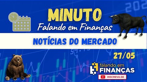 📰 Minuto Falando em Finanças (27/05)⚡