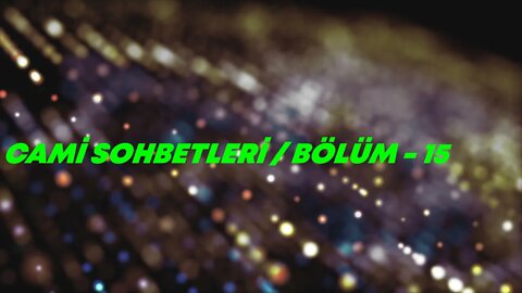 CAMİ SOHBETLERİ / BÖLÜM -15