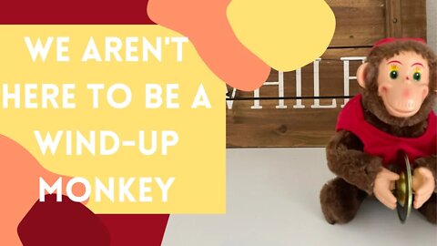 We Aren't Here to be a Wind-Up Monkey