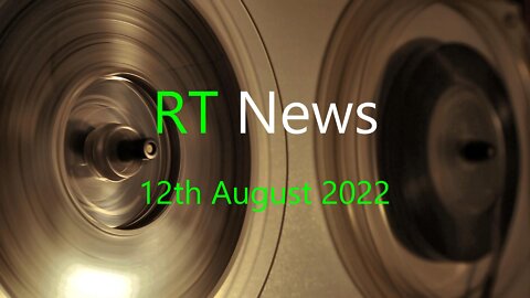 RT NEWS 12th August 2022