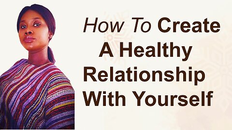 How to build and create a healthy relationship with yourself