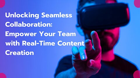 Unlocking Seamless Collaboration | Empower Your Team with Real-Time Content Creation