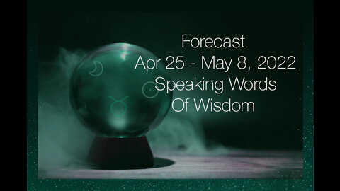 Forecast Apr 25-May 8, 2022: Speaking Words Of Wisdom