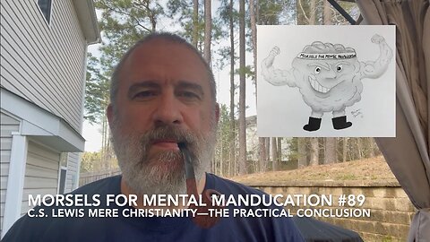 Morsels for Mental Manducation #89—C.S. Lewis Mere Christianity—The Practical Conclusion