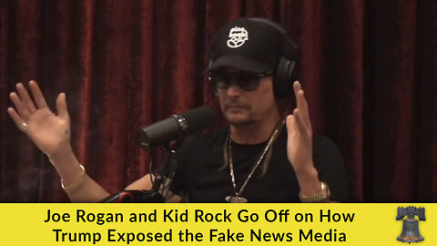 Joe Rogan and Kid Rock Go Off on How Trump Exposed the Fake News Media