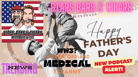 STARS BARS & CIGARS, #45, HAPPY FATHER'S DAY! MEDICAL TYRANNY IS HERE!