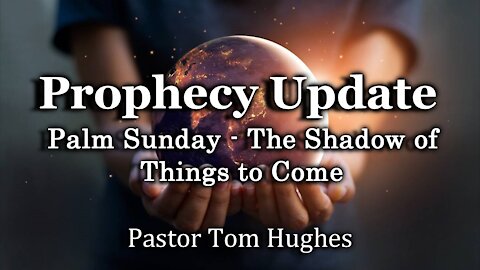 Prophecy Update: Palm Sunday - The Shadow of Things to Come