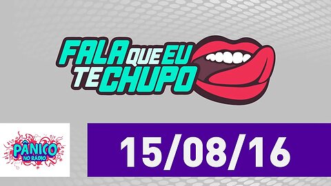 Fala Que Eu Te Chupo - Pânico - 15/08/16