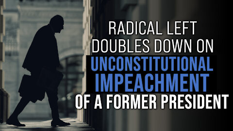 Radical Left Doubles Down on Unconstitutional Impeachment of a Former President