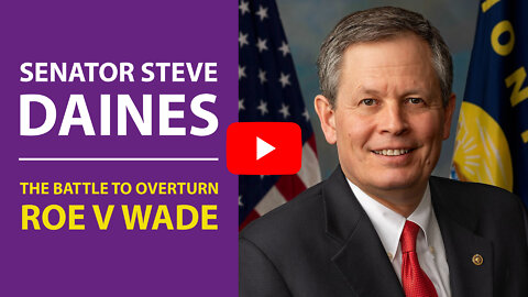 US Senator, Steve Daines - Defeating Roe v Wade.