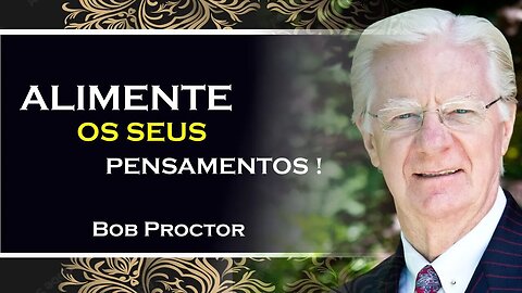 COMO VOCÊ PODE ALIMENTAR OS SEUS PENSAMENTOS, BOB PROCTOR