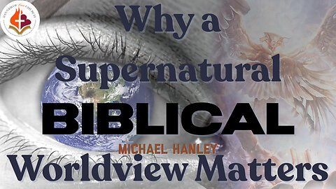 Why A supernatural Biblical Worldview Matters -Michael Hanley- July 30th, 2023