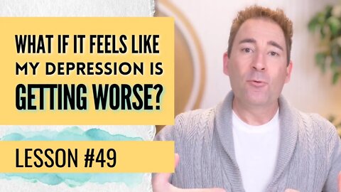 What If It Feels Like My Depression Is Getting Worse? | Lesson 49 of Dissolving Depression