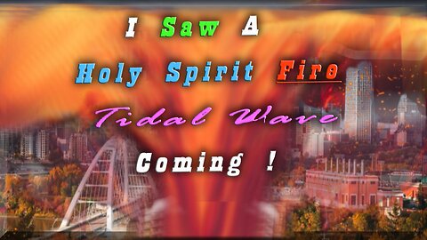 I Saw A Holy Spirit Fire Tidal Wave Coming !