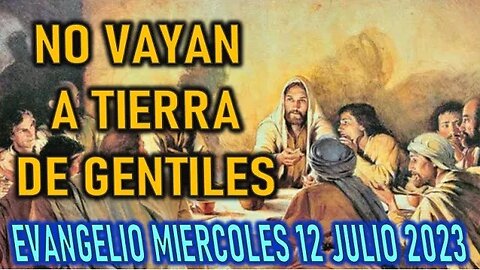 EL EVANGELIO DEL DÍA - NO VAYAN A TIERRA DE GENTILES - MIERCOLES 12 JULIO 2023