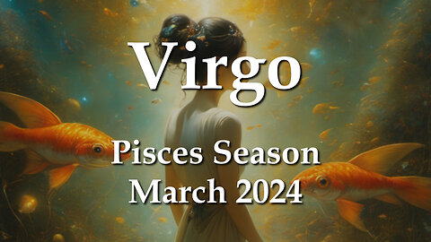 Virgo - Pisces Season March 2024