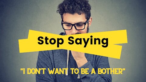 Stop Saying, "I Don't Want to Be a Bother."