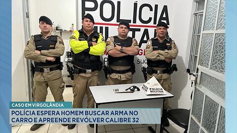 Caso em Virgolândia: Polícia espera Homem Buscar Arma no Carro e Apreende Revólver Calibre 32.