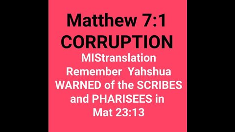 Matthew 7:1 CORRUPTION MISTRANSLATION / WHAT THE SCRIBES MISTRANSLATED TO HIDE THE TRUTH -Mat 23:13