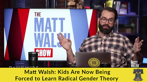 Matt Walsh: Kids Are Now Being Forced to Learn Radical Gender Theory