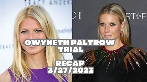 Gwyneth Paltrow Trial Recap; Monday 27th March 2023.