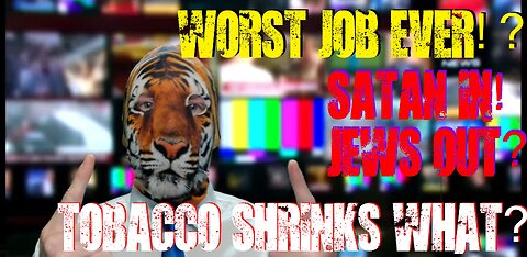 WORST Job EVER!? Satan IN! Jews Out? Tobacco Shrinks WHAT?