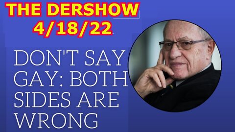 THE DERSHOW 4/18/22 - DON'T SAY GAY: BOTH SIDES ARE WRONG