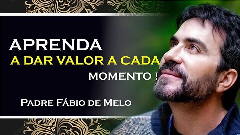 APRENDA A DAR VALOR A VIDA, PE FABIO DE MELO