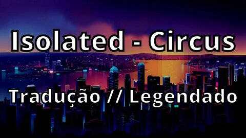 Isolated - Circus ( Tradução // Legendado )