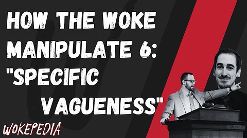 How the Woke Manipulate 6: Specific Vagueness - Wokepedia Podcast 218