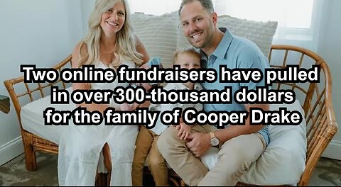 Two online fundraisers have pulled in over 300-thousand dollars for the family of Cooper Drake